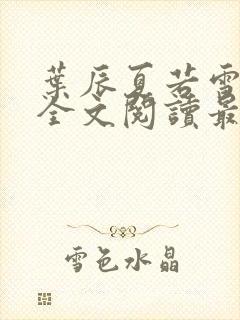 叶辰夏若雪小说全文阅读最新章节