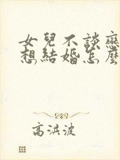 女儿不谈恋爱不想结婚怎么办