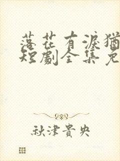 落花有泪犹带恨短剧全集免费播放