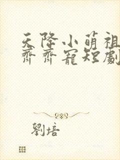 天降小萌祖全家齐齐宠短剧在线热播