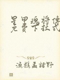 星甲魂将传漫画免费下拉式观看六