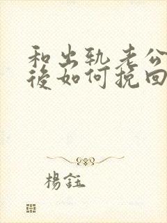 和出轨老公离婚后如何挽回复婚