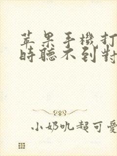 苹果手机打电话时听不到对方的声音