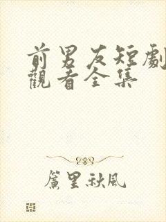 前男友短剧免费观看全集