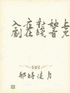 入夜对她上瘾短剧在线看免费版