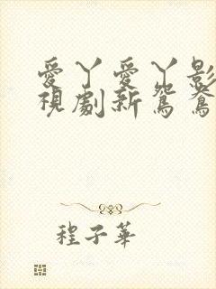 爱丫爱丫影院电视剧新鸳鸯在线看