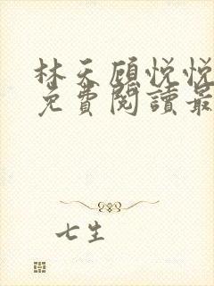 林天顾悦悦全文免费阅读最新章节小