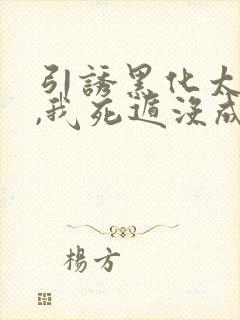 引诱黑化太子后,我死遁没成功小说