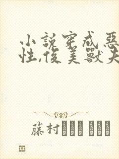 小说穿成恶毒雌性,俊美兽夫跪地求宠