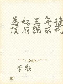 为奴三年后整个侯府跪求我原谅小说免费