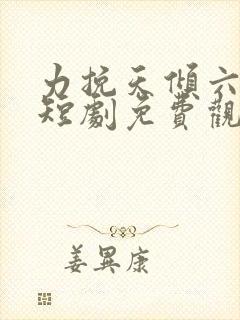 力挽天倾六皇子短剧免费观看