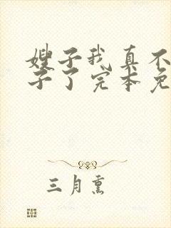 嫂子我真不是傻子了完本免费阅读