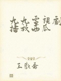 九九电视剧免费播放西瓜