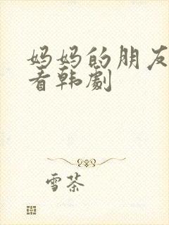 妈妈的朋友在线看韩剧