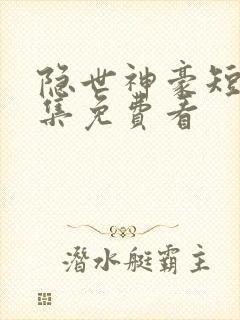 隐世神豪短剧全集免费看