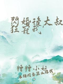 闪婚后大叔每天狂宠我'