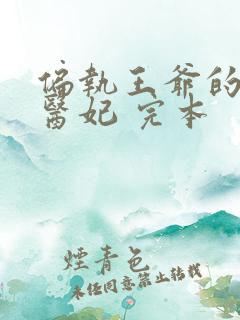 偏执王爷的团宠医妃 完本