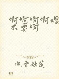 啊啊啊啊嗯嗯嗯不要啊