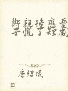 断亲后恋爱脑儿子慌了短剧免费看