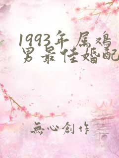 1993年属鸡男最佳婚配属相是什么
