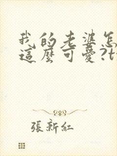 我的老婆怎么能这么可爱?txt下载完本