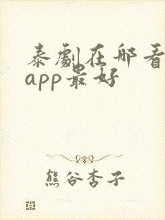 泰剧在哪看哪个app最好