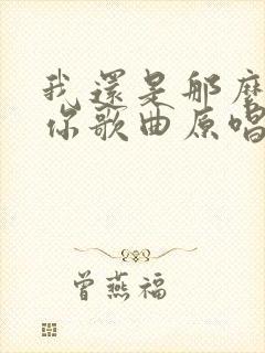 我还是那么喜欢你歌曲原唱