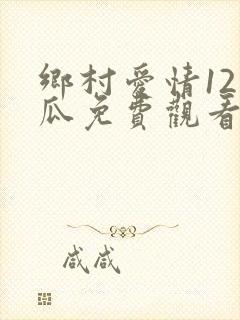 乡村爱情12西瓜免费观看