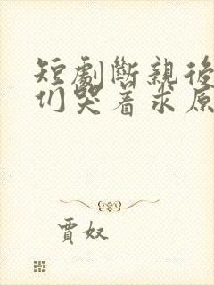 短剧断亲后哥哥们哭着求原谅大结局