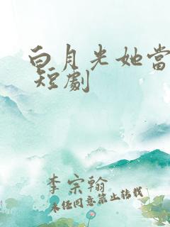 白月光她当累了 短剧