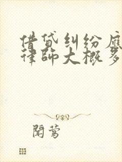 借贷纠纷应诉请律师大概多少钱