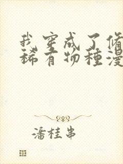 我穿成了修仙界稀有物种漫画免费