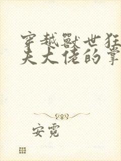 穿越兽世狂野兽夫大佬的掌上宠