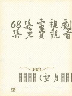 68集电视剧全集免费观看高清