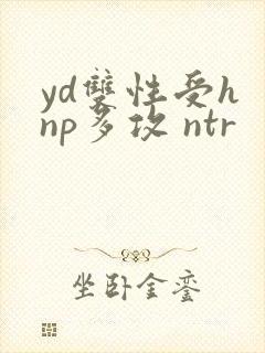 yd双性受h np多攻 ntr