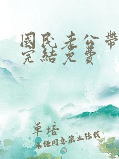 国民老公带回家完结免费