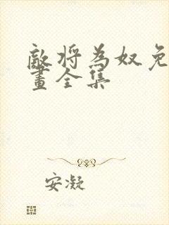 敌将为奴免费漫画全集