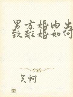 男方婚内出轨导致离婚如何分割财产