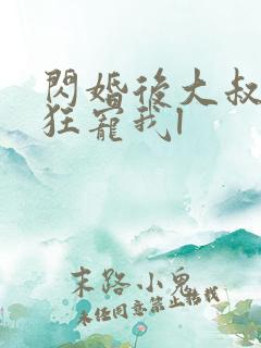 闪婚后大叔每天狂宠我l