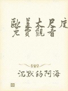 欧美大尺度在线免费观看