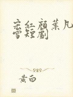 宋红颜叶凡唐若雪短剧