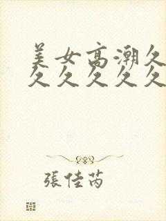 美女高潮久久久久久久久久