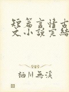 短篇言情古言虐文小说完结小说
