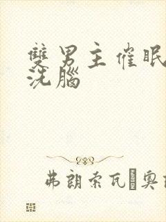 双男主催眠控制洗脑