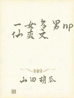 一女多男np修仙爽文