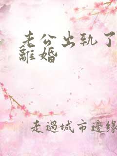 老公出轨了怎样离婚