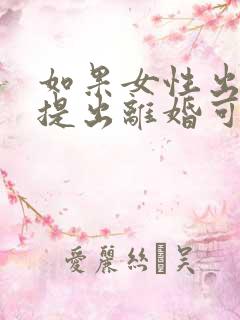 如果女性出轨,提出离婚可以获得孩子抚养权