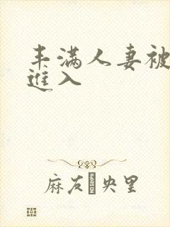 丰满人妻被猛烈进入