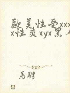 欧美性受xxxx性爽xyx黑人