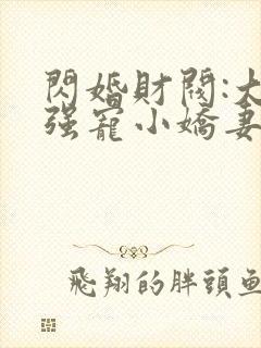 闪婚财阀:大叔强宠小娇妻哪里看